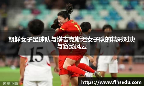 朝鲜女子足球队与塔吉克斯坦女子队的精彩对决与赛场风云
