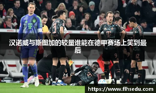 汉诺威与斯图加的较量谁能在德甲赛场上笑到最后