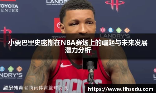 小贾巴里史密斯在NBA赛场上的崛起与未来发展潜力分析