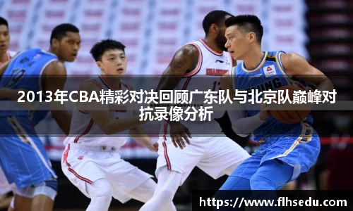 2013年CBA精彩对决回顾广东队与北京队巅峰对抗录像分析